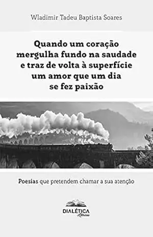 Quando um coração mergulha fundo na saudade e traz de volta à superfície um amor que um dia se fez paixão: em foco os cursos de Ciências Biológicas poesias que pretendem chamar a sua atenção – Wladimir Tadeu Baptista Soares