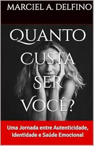 Quanto Custa Ser Você?: Uma Jornada entre Autenticidade, Identidade e Saúde Emocional – Marciel A. Delfino