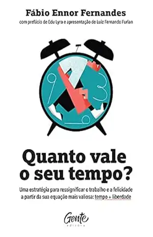 Quanto vale o seu tempo?: Uma estratégia para ressignificar o trabalho e a felicidade a partir da sua equação mais valiosa: tempo + liberdade – Fábio Ennor Fernandes