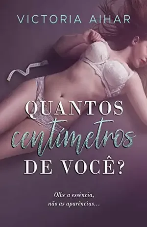 Quantos centímetros de você?: Olhe a essência, não as aparências... - Victoria Aihar