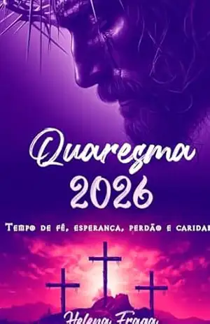Quaresma 2026: Tempo de fé, esperança, perdão e caridade – Helena Fraga