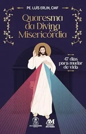 Quaresma da Divina Misericórdia: 47 dias para mudar de vida – Luís Erlín