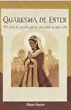 Quaresma de Ester: 40 Dias de Jejum para Mudar a Sua Vida – ELAINE DOS SANTOS
