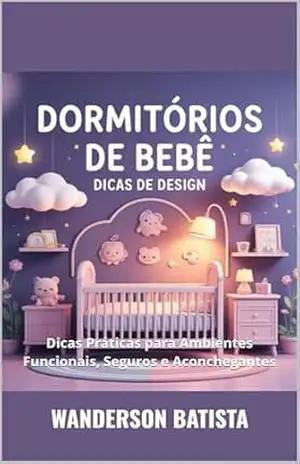 QUARTO DE BEBE: Dicas Práticas para Ambientes Funcionais, Seguros e Aconchegantes – Wanderson Batista