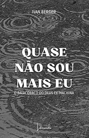Quase Não Sou Mais Eu: (O Balacobaco do Deus Ex–Machina) – IVAN BERGER
