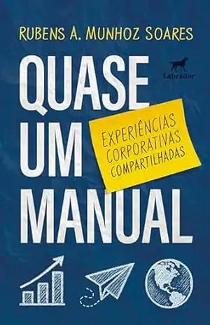 Quase um manual: Experiências corporativas compartilhadas – Rubens A. Munhoz Soares