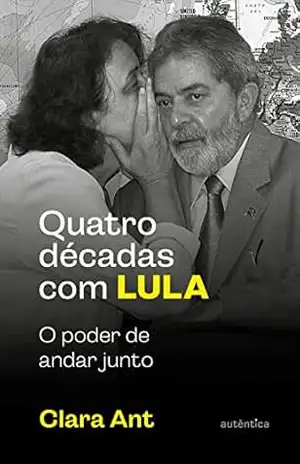 Quatro décadas com Lula: O poder de andar junto (com caderno de fotografias) – Clara Ant