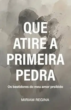 QUE ATIRE A PRIMEIRA PEDRA: Os bastidores do meu amor proibido – Miriam  Regina