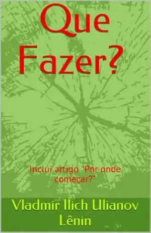 Que Fazer? (Inclui "Por onde começar?") - Vladmir Ilich Ulianov Lênin