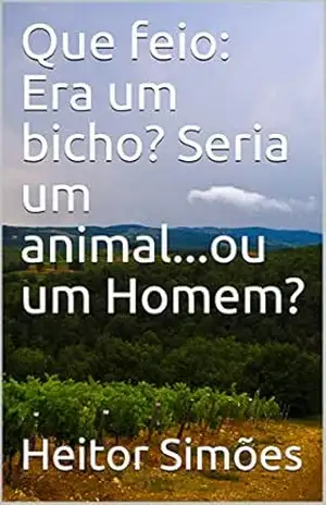 Que feio: Era um bicho? Seria um animal...ou um Homem? - Heitor Simões