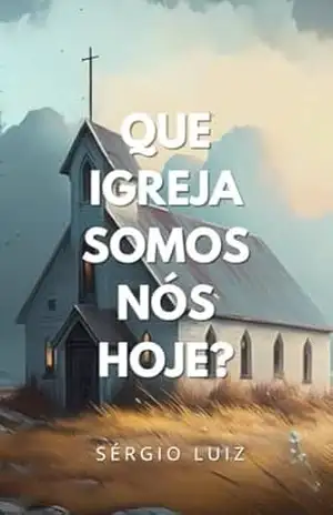 Que Igreja Somos Nós Hoje? – Sérgio  Luiz