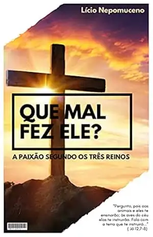 Que Mal Fez Ele?: A paixão segundo os três reinos. - Lício Nepomuceno