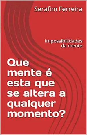 Que mente é esta que se altera a qualquer momento?: Impossibilidades da mente – Serafim Ferreira