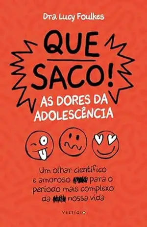Que saco! As dores da adolescência: Um olhar científico e amoroso para o período mais complexo da nossa vida – Dra. Lucy Foulkes