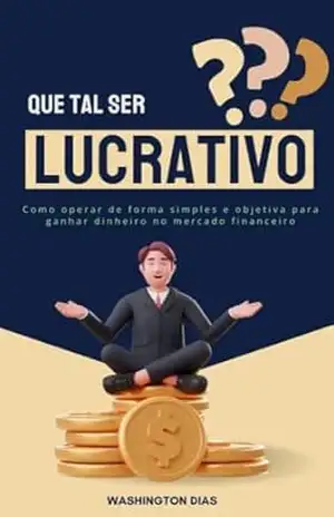 Que tal ser Lucrativo?: Como operar de forma simples e objetiva para ganhar dinheiro no mercado financeiro – Washington R. Dias