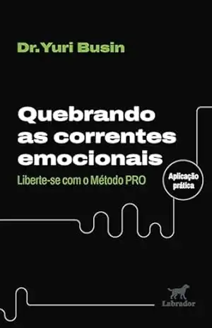 Quebrando as correntes emocionais: Liberte–se com o método PRO – Yuri Busin