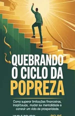 Quebrando o Ciclo da Pobreza: Como Superar Limitações Financeiras, Mudar Sua Mentalidade e Construir uma Vida de Prosperidade – Leonardo Matos