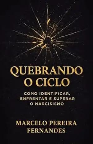 Quebrando o Ciclo: Entendendo o Transtorno de Personalidade Narcisista, Identificando a Manipulação e Reconstruindo a Própria Identidade. – Marcelo Pereira Fernandes