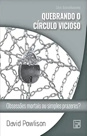 Quebrando o círculo vicioso: obsessões mortais ou simples prazeres? (Série Aconselhamento Livro 55) – David Powlison