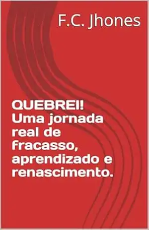 Quebrei! Uma jornada real de fracasso, aprendizado e renascimento. – F.C.  Jhones