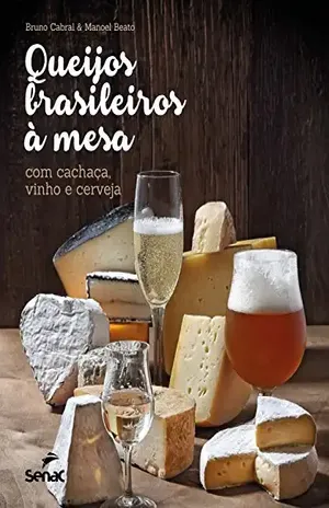 Queijos brasileiros à mesa com cachaça, vinho e cerveja – Bruno Cabral