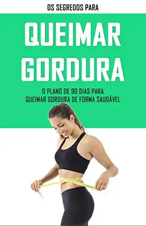 QUEIMAR GORDURA: Os segredos para queimar gordura, com o plano de 90 dias derreta a gordura do seu corpo de forma simples e saudável - João  Martins