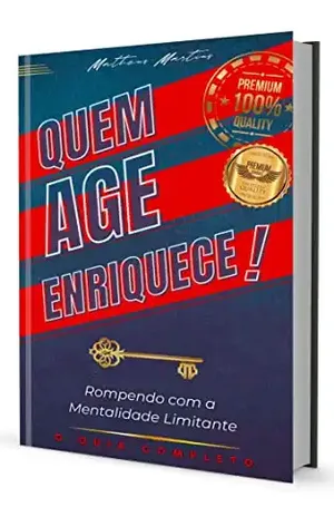 Quem age enriquece: Rompendo com a Mentalidade Limitante - Matheus Martins Soares