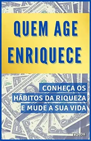 Quem Age Enriquece: Conheça os hábitos da riqueza e mude sua vida - Triada