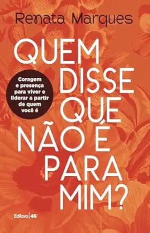 Quem disse que não é para mim?: Coragem e presença para viver e liderar a partir de quem você é – Renata Marques