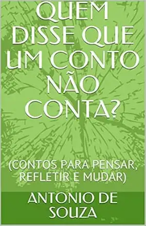 QUEM DISSE QUE UM CONTO NÃO CONTA?: (CONTOS PARA PENSAR, REFLETIR E MUDAR) – ANTONIO DE SOUZA