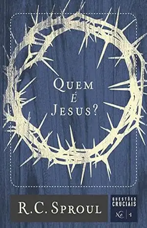Quem é Jesus? (Questões Cruciais Livro 1) – R. C. Sproul