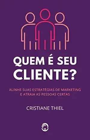 Quem é Seu Cliente: Um Guia sobre Segmentação e Posicionamento de Mercado - Cristiane Thiel