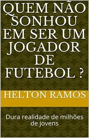 Quem não sonhou em ser um jogador de futebol ?: Dura realidade de milhões de jovens - Helton  Ramos 