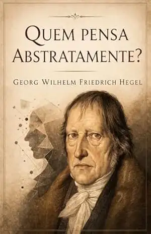 Quem pensa abstratamente? – Georg Wilhelm Friedrich Hegel