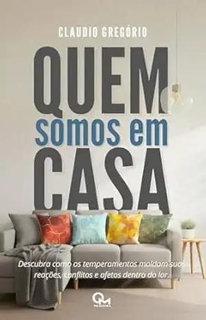 Quem Somos em Casa: Descubra como os temperamentos moldam suas reações, conflitos e afetos dentro do lar - Claudio Gregório