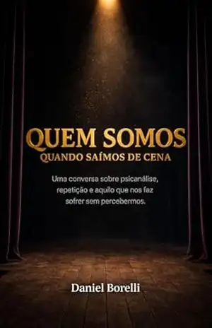 Quem somos quando saímos de cena: Uma conversa sobre psicanálise, repetição e aquilo que nos faz sofrer sem percebermos. – Daniel  Borelli