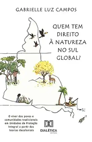 Quem tem direito à Natureza no Sul Global?: o viver dos povos e comunidades tradicionais em Unidades de Proteção Integral a partir das teorias decoloniais - Gabrielle Luz Campos