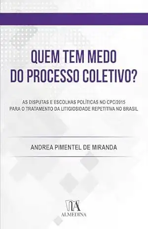 Quem tem Medo do Processo Coletivo?: As disputas e escolhas políticas no CPC/2015 para o tratamento da litigiosidade repetitiva no Brasil (FGV) – Andrea Pimentel de Miranda