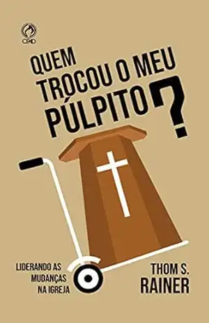 Quem trocou o meu púlpito: Liderando as Mudanças na Igreja – Thom S. Rainer