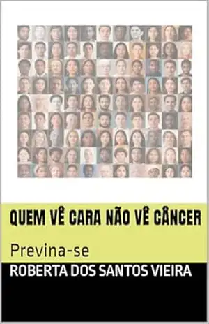 Quem vê cara não vê câncer: Previna–se - Roberta  dos Santos Vieira