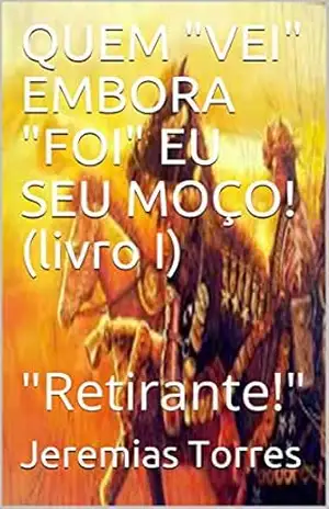 QUEM “VEI” EMBORA “FOI” EU SEU MOÇO! (livro I): “Retirante!” – Jeremias Torres