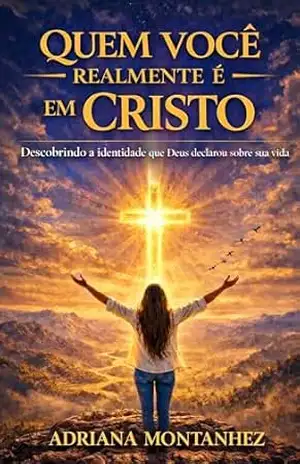 Quem Você Realmente É em Cristo: Descobrindo a identidade que Deus declarou sobre sua vida – Adriana  Montanhez