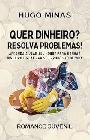 Quer dinheiro? Resolva problemas!: Aprenda a usar seu hobby para ganhar dinheiro e realizar seu propósito de vida – Hugo Minas
