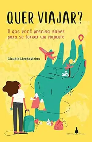 Quer viajar?: O que você precisa saber para se tornar um viajante – Claudia Liechavicius