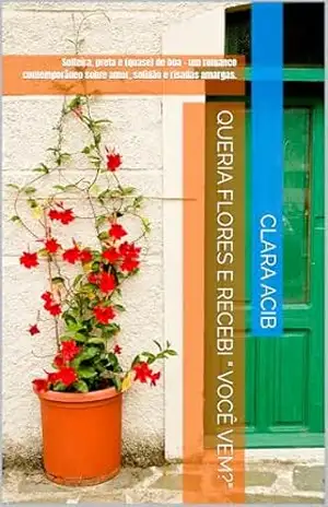 QUERIA FLORES E RECEBI " VOCÊ VEM?": Solteira, preta e (quase) de boa – um romance contemporâneo sobre amor, solidão e risadas amargas. - Clara  Acib