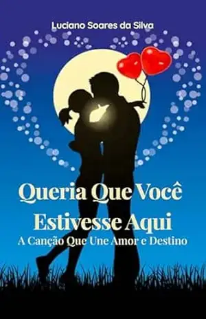 Queria Que Você Estivesse Aqui: A Canção Que Une Amor e Destino – LUCIANO SOARES DA SILVA.