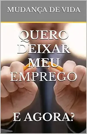 QUERO DEIXAR MEU EMPREGO: E AGORA? (MUDANÇA DE VIDA Livro 1) - MUDANÇA DE VIDA