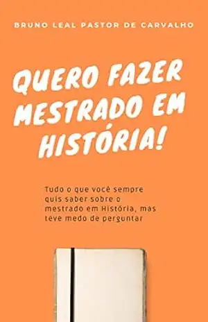 Quero fazer mestrado em História! – Bruno Leal Pastor de Carvalho