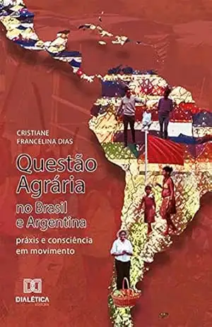 Questão Agrária no Brasil e Argentina: práxis e consciência em movimento - Cristiane Francelina Dias
