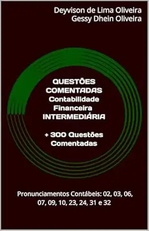 QUESTÕES COMENTADAS CONTABILIDADE FINANCEIRA INTERMEDIÁRIA: + 300 Questões Comentadas para os Pronunciamentos Contábeis (CPCs): 02, 03, 06, 07, 09, 10, 23, 24, 31 e 32 – Deyvison de Lima Oliveira